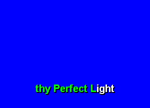 thy Perfect Light