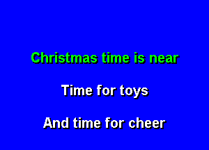 Christmas time is near

Time for toys

And time for cheer