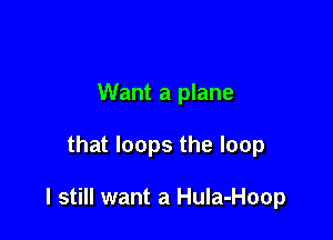 Want a plane

that loops the loop

I still want a HuIa-Hoop