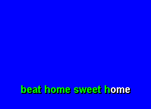 beat home sweet home