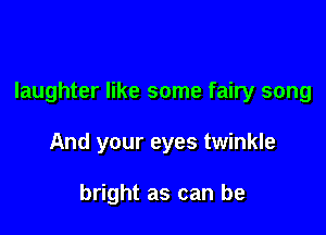 laughter like some fairy song

And your eyes twinkle

bright as can be