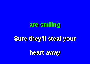 are smiling

Sure they'll steal your

heart away