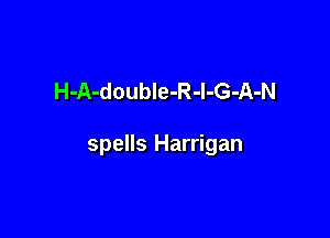 H-A-doubIe-R-l-G-A-N

spells Harrigan