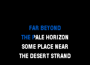 FAR BEYOND

THE PHLE HORIZON
SOME PLACE NEAR
THE DESERT STRAND