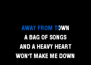 AWAY FROM TOWN

A BAG 0F SONGS
AND A HEAVY HEART
WON'T MAKE ME DOWN
