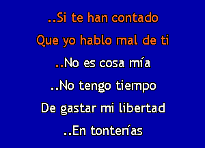 ..Si te han contado
Que yo hablo mal de ti

..No es cosa mfa

..No tengo tiempo

De gastar mi libertad

. .En tonten'as