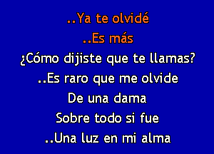 ..Ya te olvid(3.
..Es mas
ch'amo dijiste que te llamas?
..Es raro que me olvide
De una dama
Sobre todo si fue

..Una luz en mi alma l