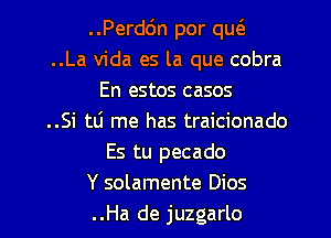 ..Perdc'm por qu.
..La Vida es la que cobra
En estos casos
..Si tli me has traicionado
Es tu pecado
Y solamente Dios

..Ha de juzgarlo l