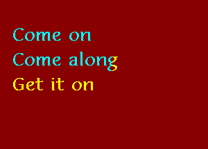 Come on
Come along

Get it on