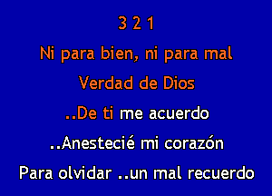 3 2 1
Ni para bien, ni para mal
Verdad de Dios
..De ti me acuerdo
..Anestecw mi corazdn

Para olvidar ..un mal recuerdo