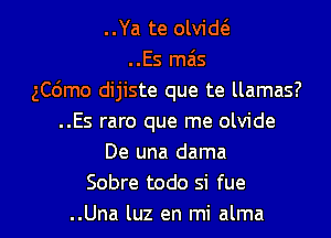 ..Ya te olvid(3.
..Es mas
ch'amo dijiste que te llamas?
..Es raro que me olvide
De una dama
Sobre todo si fue

..Una luz en mi alma l