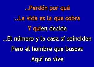 ..Perdc'm por qw
..La Vida es la que cobra
Y quien decide
..El nljmero y la casa sf coinciden
Pero el hombre que buscas

Aquf no vive