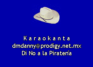 Q

Karaokanta
dmdannyQ)prodigy.net.mx
Di No a la Piraten'a