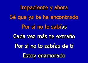 lmpaciente y ahora
Sci) que ya te he encontrado
Por si no lo sabfas
Cada vez mas te extrafao

Por si no lo sabfas de ti

Estoy enamorado l