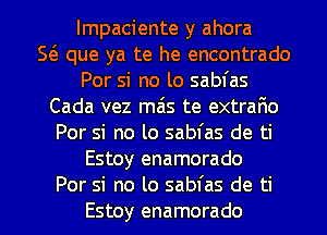 lmpaciente y ahora
so que ya te he encontrado
Por si no lo sabfas
Cada vez mais te extrano
Por si no lo sabfas de ti
Estoy enamorado

Por si no lo sabfas de ti
Estoy enamorado l