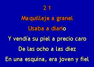 2 1
Maquillaje a granel
Usaba a diario
Y vendfa su piel a precio caro
De las ocho a las diez

En una esquina, era joven y fiel