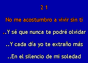 2 1
No me acostumbro a vivir sin ti
..Y Q que nunca te podw olvidar
..Y cada dl'a yo te extrafio mas

..En el silencio de mi soledad