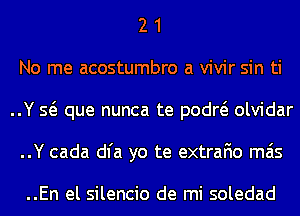 2 1
No me acostumbro a vivir sin ti
..Y Q que nunca te podw olvidar
..Y cada dl'a yo te extrafio mas

..En el silencio de mi soledad