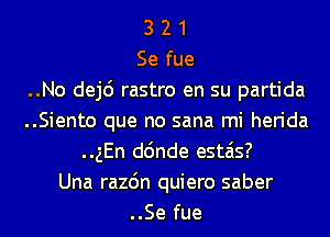 3 2 1
Se fue
..No dej6 rastro en su partida
..Siento que no sana mi herida
..gEn d6nde estais?
Una razdn quiero saber
..Se fue