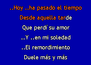 ..Hoy ..ha pasado el tiempo
Desde aquella tarde
Que perdl' su amor
..Y ..en mi soledad

. .El remordimiento

Duele mais y ma's l