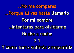 ..No me compares
..Porque tLi vas hasta llamarlo
Por mi nombre
..Intentara'is para olvidarme
Noche a noche
2 1

Y como tonta sufrirais arrepentida