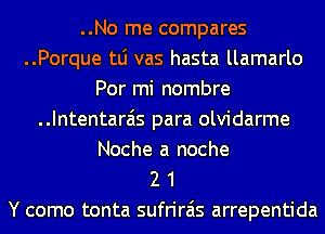 ..No me compares
..Porque tLi vas hasta llamarlo
Por mi nombre
..Intentara'is para olvidarme
Noche a noche
2 1

Y como tonta sufrirais arrepentida