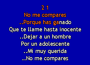 2 1

No me compares

..Porque has ganado
Que te llame hasta inocente

..Dejar a un hombre
Por un adolescente

..Mi muy querida

..No me compares