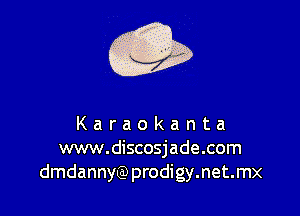 Karaokanta
www.discosjade.com
dmdannyQ)prodigy.net.mx