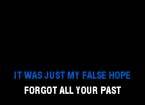 IT WAS JUST MY FALSE HOPE
FORGOT ALL YOUR PAST
