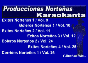 lKa raokanta
Exitos Nomafios 1 (Vol. 9

Boleros Nonefws 1 I Vol. 10
Exitos Nortetios 2 I Vol. 11
Exitos Norteflos 3 .f Voi. 12
Boleros Nonetios 2 J Vol. 24
Exitos Nonehos 4 (Vol. 25

Corridos Norter'ws 1 .Woi. 26
YMuchas Mass...