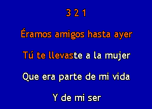 3 2 1
Eramos amigos hasta ayer
Tti te llevaste a la mujer

Que era parte de mi Vida

Y de mi ser l