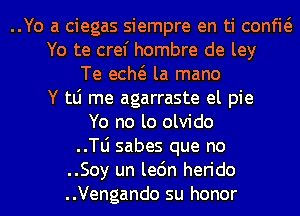 ..Yo a ciegas siempre en ti confw
Yo te cref hombre de ley
Te ecm la mano
Y tLi me agarraste el pie
Yo no lo olvido
..le sabes que no
..Soy un le6n herido
..Vengando su honor