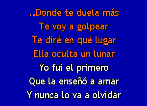 ..Donde te duela mas
Te voy a golpear
Te did en qu(e lugar

Ella oculta un lunar
Yo fui el primero
Que la enseFId a amar
Y nunca lo va a olvidar