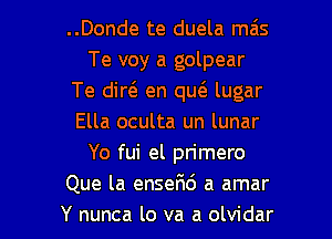 ..Donde te duela mas
Te voy a golpear
Te did en qu(e lugar

Ella oculta un lunar
Yo fui el primero
Que la enseFId a amar
Y nunca lo va a olvidar