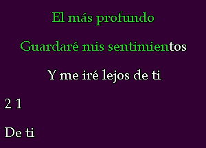 E1 mas profundo
Guardartfz mis senh'mientos
Y me i115) lejos de 11'
2 '1

De11'