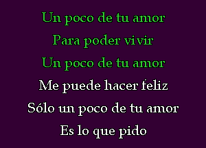 U11 poco de tu amor
Para poder vivil
U11 poco de tu amor
Me puede hacer feliz
8610 un poco de tu amor

Es lo que pido