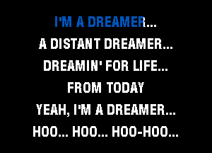 I'M R DBEAMER...

A DISTAHT DBEAMER...
DREAMIN' FOR LIFE...
FROM TODAY
YEAH, I'M A DBEAMER...

H00... H00... HOO-HOO... l