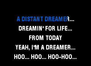 A DISTAHT DBEAMER...
DREAMIN' FOR LIFE...
FROM TODAY
YEAH, I'M A DBEAMER...

H00... H00... HOO-HOO... l
