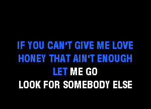 IF YOU CAN'T GIVE ME LOVE
HONEY THAT AIN'T ENOUGH
LET ME GO
LOOK FOR SOMEBODY ELSE