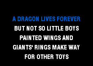A DRAGON LIVES FOREVER
BUT NOT 80 LITTLE BOYS
PAINTED WINGS AND
GIANTS' RINGS MAKE WAY
FOR OTHER TOYS
