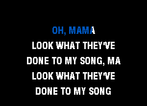 0H, MAMA
LOOK WHAT THEY'VE

DONE TO MY SONG, MA
LOOK WHAT THEY'VE
DONE TO MY SONG