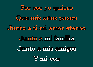 Por eso yo quiero
Que mis aflos pasen
Junto a ti mi amor eterno
Junto a mi familia
Junto a mis amigos

Ymi voz