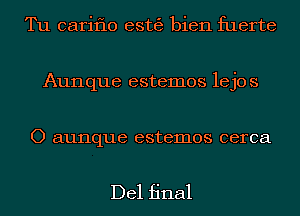 Tu cariflo estgg bien fuerte
Aunque estemos lejos

O aunque estemos cerca

Del final