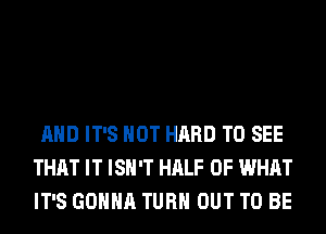 AND IT'S NOT HARD TO SEE
THAT IT ISN'T HALF OF WHAT
IT'S GONNA TURN OUT TO BE