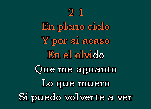 2 1
En pleno cielo
Y por si acaso
En el olvido
Que me aguanto

Lo que muero

Si puedo volverte a ver l