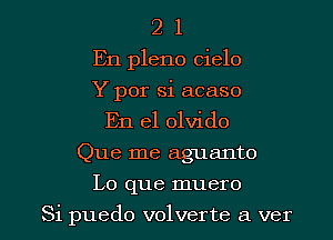 2 1
En pleno cielo
Y por si acaso
En el olvido
Que me aguanto

Lo que muero

Si puedo volverte a ver l