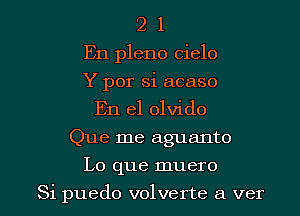 2 1
En pleno cielo
Y por si acaso
En el olvido
Que me aguanto

Lo que muero

Si puedo volverte a ver l