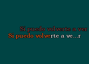 Si puedo volverte a ve...r