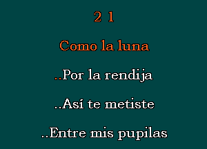 2 1
Como la luna
..Por 1a rendija

..Asi te metiste

..Entre mis pupilas