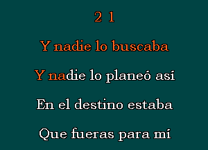 2 1
Y nadie lo buscaba

Y nadie lo planed asi

En el destino estaba

Que fueras para mi l